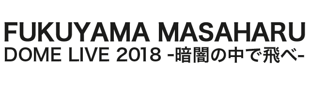 FUKUYAMA MASAHARU DOME LIVE 2018 -暗闇の中で飛べ-
