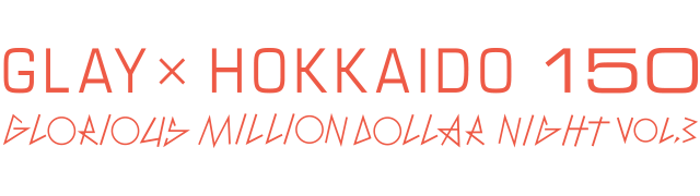 GLAY × HOKKAIDO 150 GLORIOUS MILLION DOLLAR NIGHT Vol.3