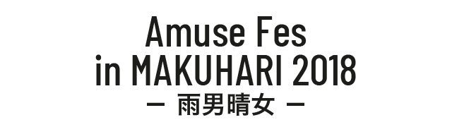 Amuse Fes in MAKUHARI 2018 － 雨男晴女 －