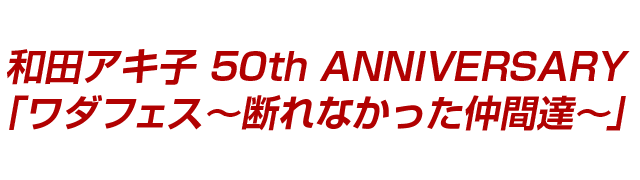 和田アキ子 50th ANNIVERSARY 「ワダフェス～断れなかった仲間達～」