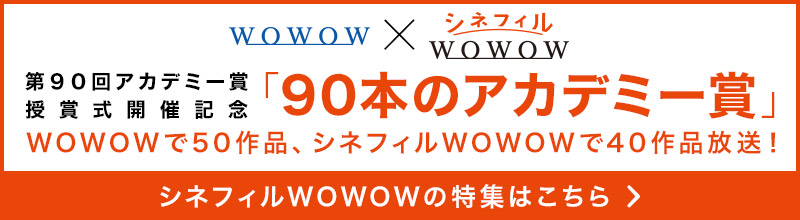 WOWOW×シネフィルWOWOW 第９０回アカデミー賞授賞式開催記念 「90本のアカデミー賞」 WOWOWで50作品、シネフィルWOWOWで40作品放送！