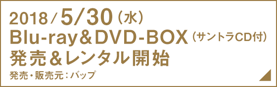 2018年5月30日（水）サントラCD付 Blu-ray&DVD-BOX発売開始！先着購入者特典：オリジナルトートバッグ　販売・発売元：バップ