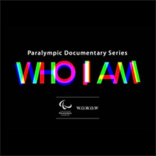 IPC＆WOWOWパラリンピック・ドキュメンタリーシリーズ「WHO I AM」