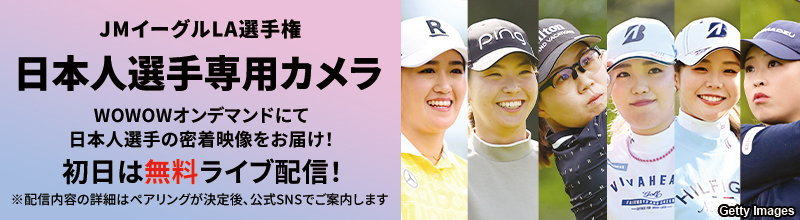 LPGA女子ゴルフツアー JMイーグルLA選手権 日本人選手専用カメラ WOWOWオンデマンドにて日本人選手の密着映像をお届け！ ※配信内容の詳細はペアリングが決定後、公式SNSでご案内します