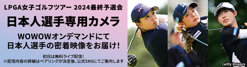 LPGA女子ゴルフツアー 2024最終予選会 日本人選手専用カメラ WOWOWオンデマンドにて日本人選手の密着映像をお届け！ ※配信内容の詳細はペアリングが決定後、公式SNSでご案内します